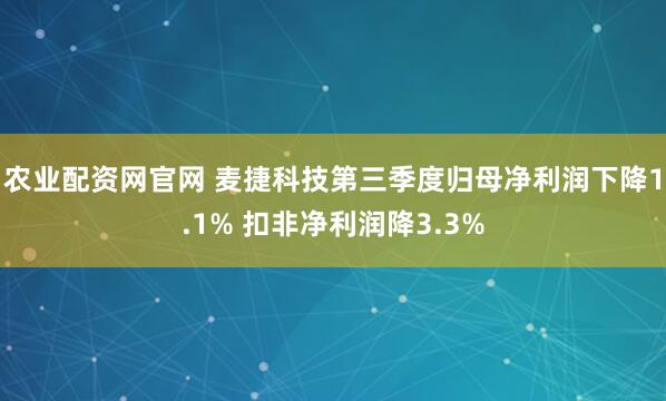 农业配资网官网 麦捷科技第三季度归母净利润下降1.1% 扣非净利润降3.3%
