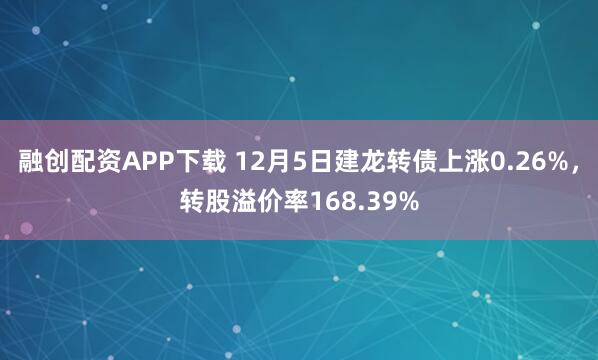 融创配资APP下载 12月5日建龙转债上涨0.26%，转股溢价率168.39%