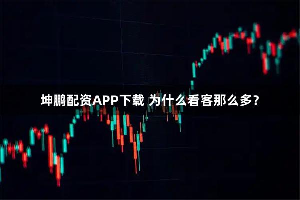 坤鹏配资APP下载 为什么看客那么多？