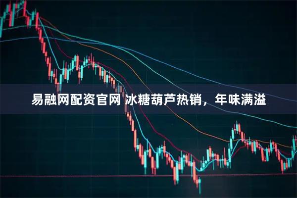易融网配资官网 冰糖葫芦热销，年味满溢