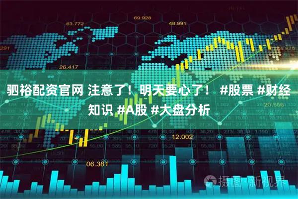驷裕配资官网 注意了！明天要心了！ #股票 #财经知识 #A股 #大盘分析